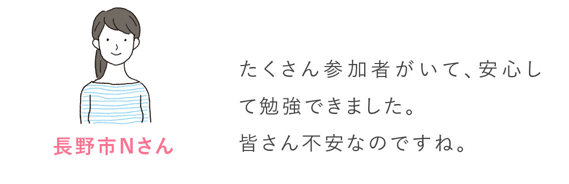 長野市Nさん たくさん参加者がいて、安心して勉強できました。皆さん不安なのですね。